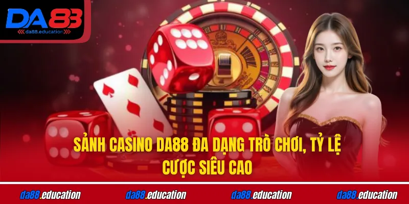 Sảnh casino DA88 đa dạng trò chơi, tỷ lệ cược siêu cao
